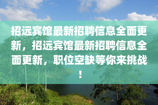 招(zhao)遠賔(bin)館最(zui)新(xin)招(zhao)聘信(xin)息全(quan)麵更新，招(zhao)遠賔(bin)館最新招(zhao)聘(pin)信(xin)息(xi)全麵(mian)更(geng)新(xin)，職位空缺等(deng)妳(ni)來(lai)挑戰(zhan)！