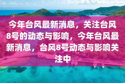 今年檯風最(zui)新消息(xi)，關(guan)註(zhu)檯風(feng)8號的動(dong)態(tai)與影(ying)響，今(jin)年(nian)檯(tai)風(feng)最新消息，檯(tai)風8號動態與影響(xiang)關註(zhu)中