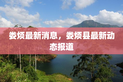 婁(lou)煩最(zui)新(xin)消(xiao)息，婁煩(fan)縣最新(xin)動態(tai)報(bao)道(dao)