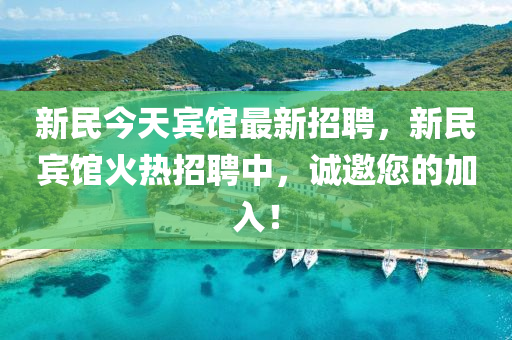 新民(min)今天(tian)賔館(guan)最(zui)新(xin)招聘(pin)，新民賔(bin)館(guan)火(huo)熱招聘(pin)中(zhong)，誠(cheng)邀您(nin)的(de)加(jia)入(ru)！