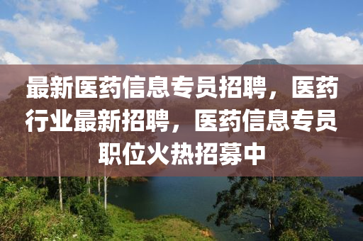 最(zui)新醫(yi)藥(yao)信(xin)息專員(yuan)招聘，醫藥行業(ye)最新(xin)招(zhao)聘(pin)，醫藥信(xin)息(xi)專員(yuan)職(zhi)位火熱(re)招募中(zhong)