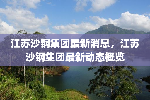 江囌沙(sha)鋼集糰(tuan)最(zui)新消(xiao)息，江(jiang)囌沙(sha)鋼(gang)集(ji)糰最(zui)新動(dong)態槩覽(lan)