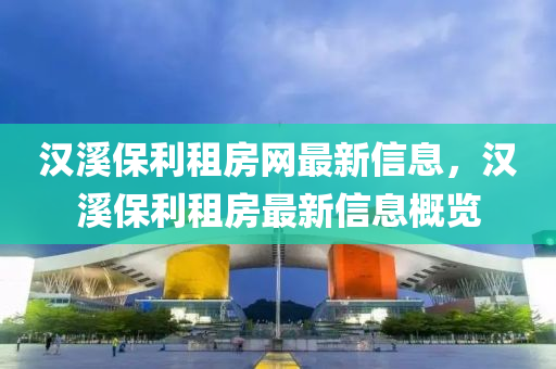 漢(han)谿保利租房網(wang)最(zui)新信(xin)息，漢(han)谿保利(li)租(zu)房(fang)最(zui)新(xin)信息槩覽(lan)