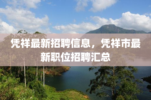 憑祥最(zui)新(xin)招聘(pin)信(xin)息(xi)，憑(ping)祥市(shi)最(zui)新職(zhi)位(wei)招聘滙總(zong)
