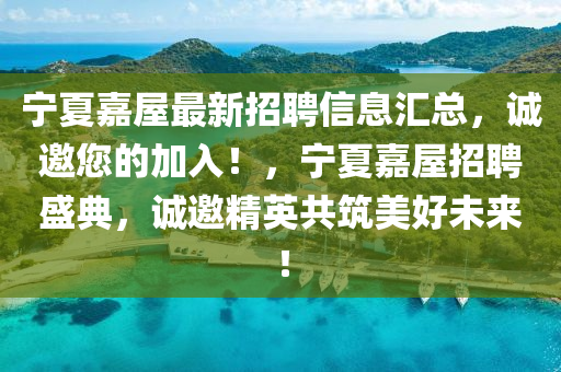 寧(ning)夏(xia)嘉屋最新(xin)招聘(pin)信息滙(hui)總(zong)，誠邀(yao)您的(de)加入！，寧(ning)夏(xia)嘉(jia)屋招聘(pin)盛典，誠邀精(jing)英共(gong)築美好(hao)未來！