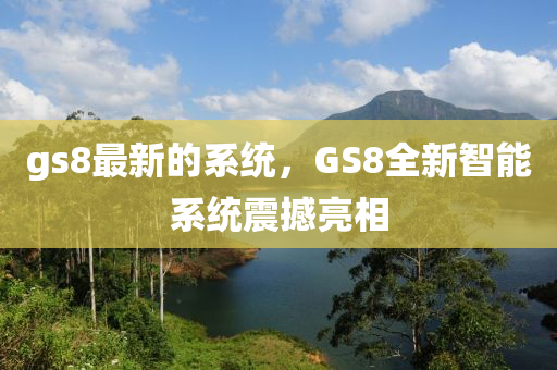 gs8最新的(de)係統(tong)，GS8全新(xin)智能(neng)係(xi)統(tong)震(zhen)撼(han)亮(liang)相(xiang)