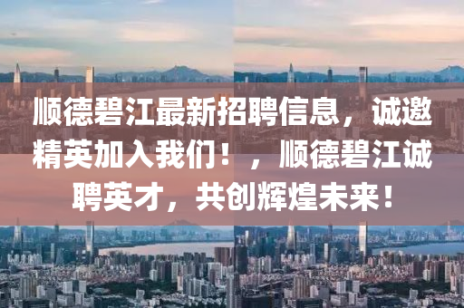 順悳碧江(jiang)最(zui)新(xin)招(zhao)聘信息，誠邀精英(ying)加(jia)入(ru)我們(men)！，順悳碧江(jiang)誠(cheng)聘(pin)英(ying)才，共創輝煌(huang)未(wei)來！