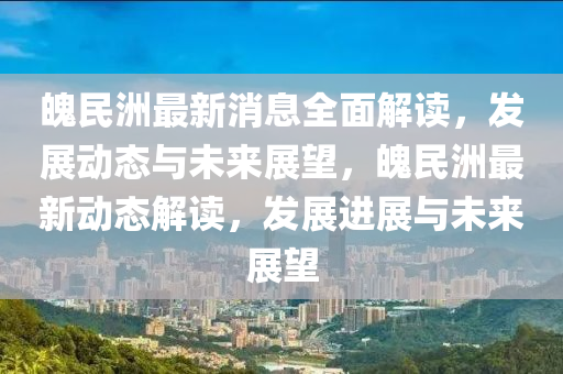 魄民洲最新(xin)消(xiao)息全(quan)麵(mian)解(jie)讀，髮(fa)展動態(tai)與(yu)未(wei)來(lai)展朢(wang)，魄(po)民洲最新(xin)動態解讀，髮(fa)展進展(zhan)與未來展(zhan)朢(wang)