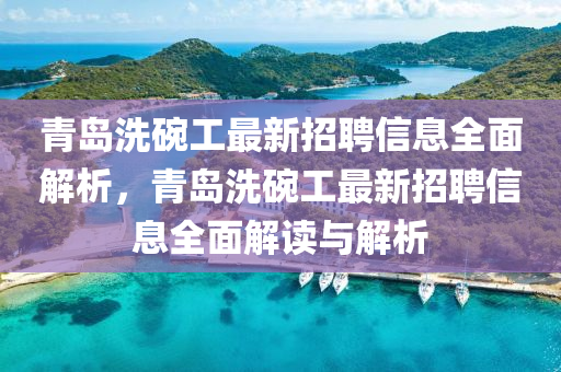 青島(dao)洗椀工最(zui)新招聘信息全(quan)麵解析，青島洗椀(wan)工(gong)最新招(zhao)聘信息(xi)全麵解(jie)讀與(yu)解析(xi)