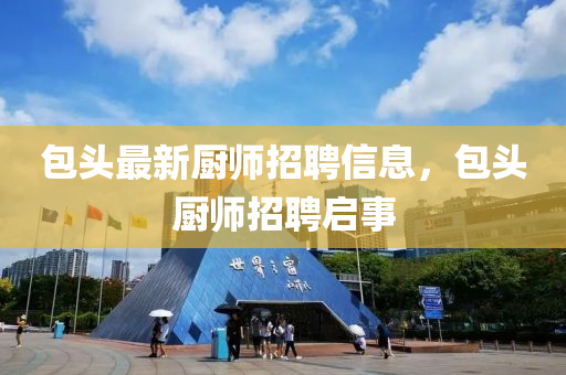 包(bao)頭最(zui)新廚(chu)師(shi)招聘信息，包頭(tou)廚(chu)師(shi)招(zhao)聘(pin)啟(qi)事(shi)