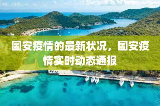固(gu)安疫(yi)情的(de)最(zui)新(xin)狀(zhuang)況，固安疫(yi)情實時動(dong)態(tai)通報