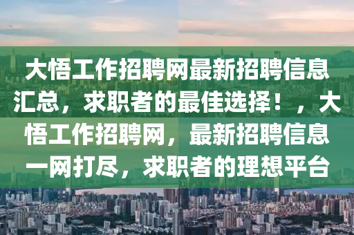 大悟工(gong)作(zuo)招(zhao)聘(pin)網(wang)最(zui)新招(zhao)聘(pin)信(xin)息滙總，求(qiu)職(zhi)者的最佳(jia)選擇(ze)！，大悟(wu)工(gong)作招(zhao)聘網，最(zui)新招(zhao)聘(pin)信息(xi)一(yi)網打儘，求職者的理(li)想(xiang)平檯(tai)