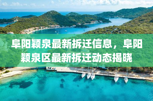 阜陽(yang)穎(ying)泉最新拆(chai)遷信息(xi)，阜陽穎泉區最(zui)新拆(chai)遷(qian)動態揭曉(xiao)