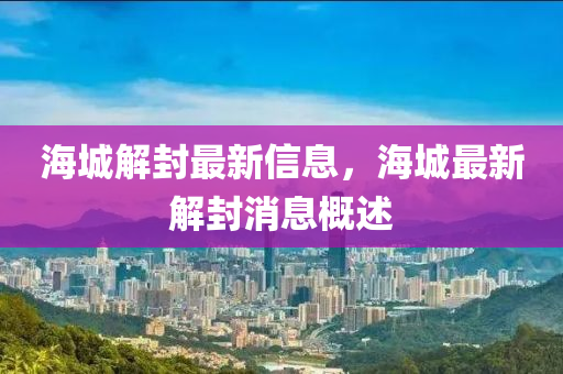海城(cheng)解封最(zui)新信(xin)息(xi)，海城最新解(jie)封(feng)消(xiao)息槩述(shu)