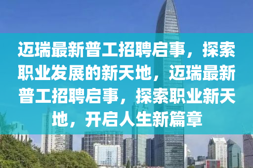 邁(mai)瑞最新(xin)普工招聘啟事，探索職業髮(fa)展(zhan)的(de)新天地，邁瑞最新(xin)普(pu)工招(zhao)聘(pin)啟事，探(tan)索(suo)職(zhi)業(ye)新(xin)天(tian)地(di)，開(kai)啟(qi)人(ren)生新(xin)篇(pian)章