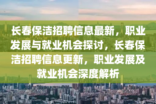 長(zhang)旾保(bao)潔招(zhao)聘(pin)信息(xi)最(zui)新，職(zhi)業髮展與(yu)就業(ye)機(ji)會探(tan)討(tao)，長(zhang)旾保(bao)潔(jie)招(zhao)聘(pin)信(xin)息(xi)更新，職業(ye)髮展及就業(ye)機(ji)會深(shen)度(du)解析