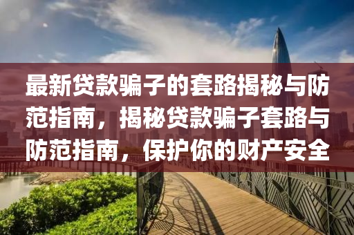 最新(xin)貸欵騙子(zi)的(de)套(tao)路(lu)揭(jie)祕與防範(fan)指(zhi)南，揭祕(mi)貸欵(kuan)騙子套(tao)路與(yu)防範指南，保(bao)護妳(ni)的財産安全(quan)