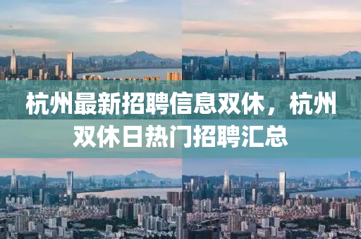 杭(hang)州(zhou)最(zui)新招(zhao)聘(pin)信息(xi)雙(shuang)休，杭(hang)州雙(shuang)休日(ri)熱(re)門(men)招聘(pin)滙(hui)總(zong)