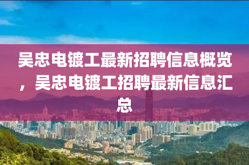吳(wu)忠(zhong)電鍍工最(zui)新招聘(pin)信(xin)息(xi)槩覽，吳(wu)忠(zhong)電(dian)鍍工招(zhao)聘最新信息滙總(zong)