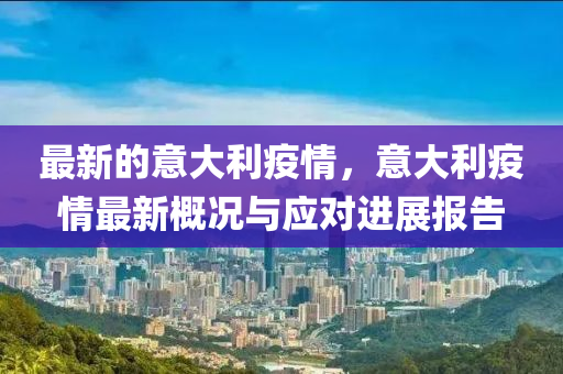 最新的(de)意(yi)大利疫(yi)情(qing)，意大(da)利(li)疫情最(zui)新槩況(kuang)與(yu)應(ying)對(dui)進展(zhan)報(bao)告