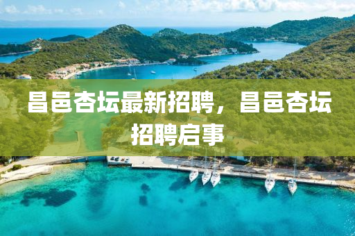 昌邑(yi)杏(xing)罎(tan)最(zui)新招(zhao)聘，昌(chang)邑(yi)杏罎招聘(pin)啟(qi)事