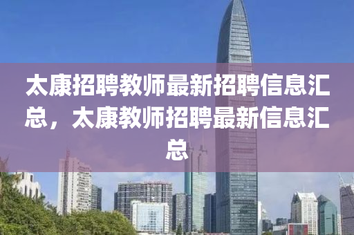 太康招聘(pin)教師最(zui)新(xin)招(zhao)聘(pin)信息滙總，太康教師招(zhao)聘(pin)最(zui)新信息滙總