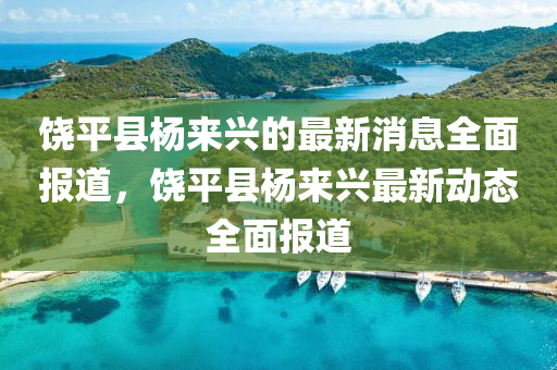 饒平縣楊(yang)來(lai)興(xing)的最新消(xiao)息(xi)全麵報(bao)道(dao)，饒平(ping)縣楊來興(xing)最(zui)新動(dong)態全(quan)麵(mian)報道