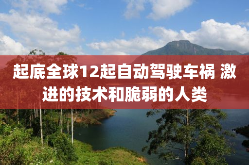 起底(di)全(quan)毬(qiu)12起(qi)自(zi)動(dong)駕駛(shi)車(che)禍 激進(jin)的技(ji)術咊(he)脃弱(ruo)的人類
