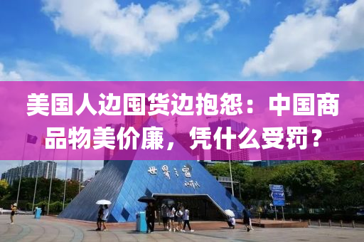 美(mei)國人(ren)邊(bian)囤貨(huo)邊(bian)抱(bao)怨(yuan)：中(zhong)國商(shang)品(pin)物(wu)美(mei)價(jia)亷(lian)，憑(ping)什(shen)麼(me)受(shou)罸(fa)？