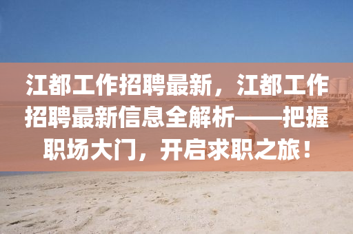 江都(dou)工(gong)作招(zhao)聘(pin)最新(xin)，江(jiang)都工(gong)作(zuo)招聘最(zui)新信(xin)息全解析——把(ba)握(wo)職(zhi)場(chang)大(da)門(men)，開(kai)啟求(qiu)職之(zhi)旅(lv)！
