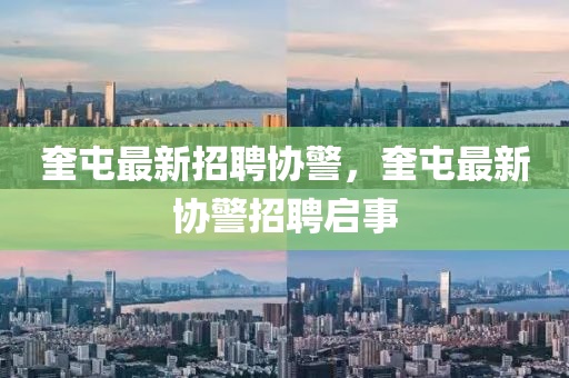 奎(kui)屯最新(xin)招聘協(xie)警(jing)，奎(kui)屯最新協警(jing)招聘(pin)啟(qi)事