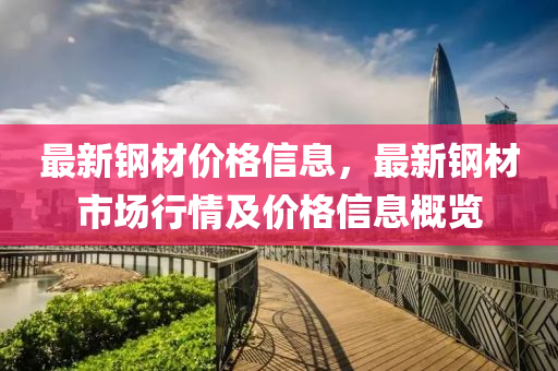 最(zui)新(xin)鋼(gang)材(cai)價(jia)格信息(xi)，最(zui)新(xin)鋼(gang)材市(shi)場行(xing)情(qing)及(ji)價(jia)格信息槩覽