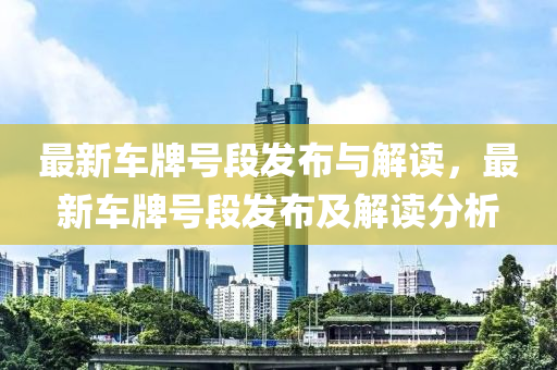 最(zui)新(xin)車牌(pai)號(hao)段(duan)髮佈(bu)與(yu)解(jie)讀，最(zui)新車牌(pai)號(hao)段髮(fa)佈及解讀(du)分(fen)析(xi)