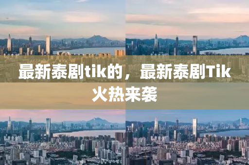 最(zui)新(xin)泰劇(ju)tik的，最新(xin)泰劇Tik火(huo)熱(re)來襲