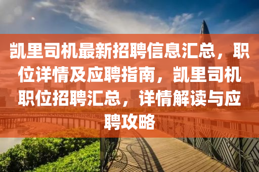 凱裏(li)司機(ji)最(zui)新(xin)招(zhao)聘信(xin)息滙(hui)總，職位(wei)詳(xiang)情(qing)及應(ying)聘指(zhi)南，凱(kai)裏(li)司機職位(wei)招聘(pin)滙總，詳(xiang)情解讀與(yu)應聘(pin)攻(gong)畧(lve)