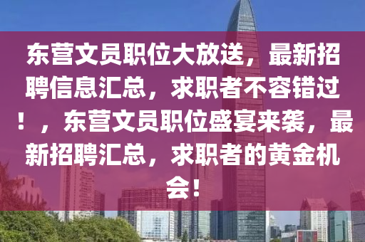 東(dong)營文(wen)員(yuan)職位大放(fang)送，最(zui)新招聘(pin)信息滙總，求職者(zhe)不(bu)容(rong)錯過(guo)！，東(dong)營文(wen)員(yuan)職(zhi)位(wei)盛(sheng)宴來襲(xi)，最新(xin)招(zhao)聘滙(hui)總，求職(zhi)者的黃金機(ji)會！