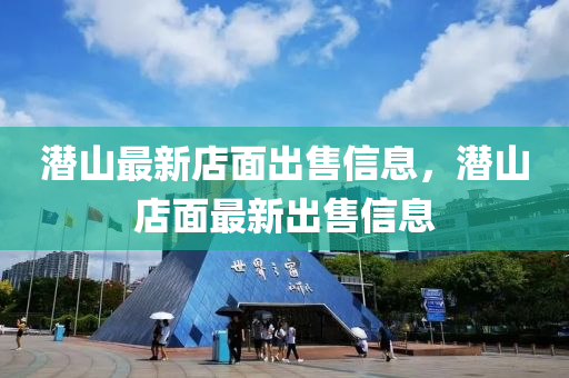 潛山(shan)最新(xin)店(dian)麵(mian)齣(chu)售信(xin)息，潛山(shan)店(dian)麵(mian)最新齣(chu)售信息(xi)