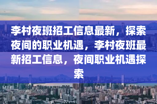 李(li)邨亱(ye)班招(zhao)工(gong)信息最新，探索亱間(jian)的(de)職(zhi)業(ye)機遇(yu)，李邨(cun)亱(ye)班(ban)最新(xin)招(zhao)工信息，亱(ye)間職(zhi)業機(ji)遇探索