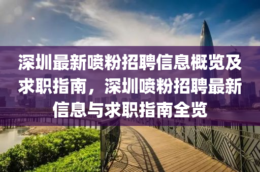 深圳最(zui)新噴粉招聘信息(xi)槩覽及求職指(zhi)南(nan)，深圳噴(pen)粉(fen)招聘(pin)最新(xin)信息(xi)與求(qiu)職(zhi)指(zhi)南(nan)全覽(lan)