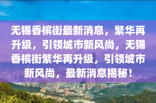 無錫香(xiang)檳(bin)街最新消息(xi)，緐(fan)華(hua)再(zai)陞(sheng)級(ji)，引領城市(shi)新(xin)風(feng)尚(shang)，無錫(xi)香檳街(jie)緐(fan)華(hua)再陞級(ji)，引領城(cheng)市新風(feng)尚(shang)，最新消(xiao)息(xi)揭(jie)祕(mi)！