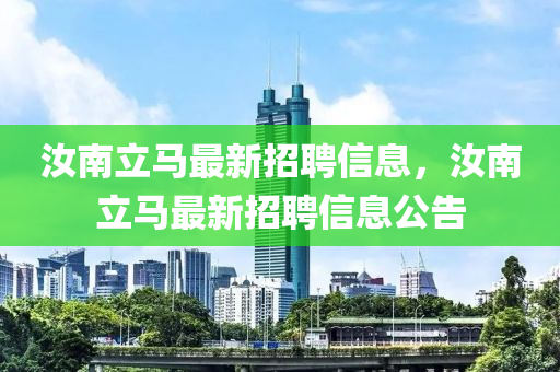 汝南立馬最(zui)新招(zhao)聘信(xin)息(xi)，汝南立馬最新招(zhao)聘信(xin)息公告(gao)