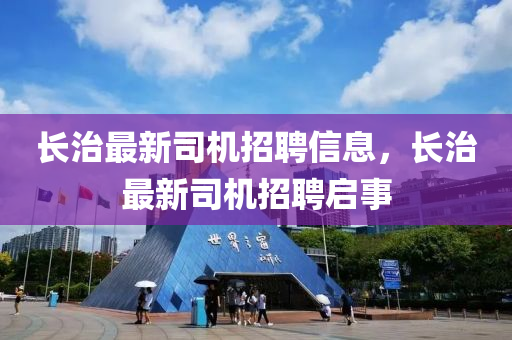 長(zhang)治最新司機(ji)招(zhao)聘(pin)信(xin)息，長(zhang)治最(zui)新(xin)司(si)機招聘(pin)啟事