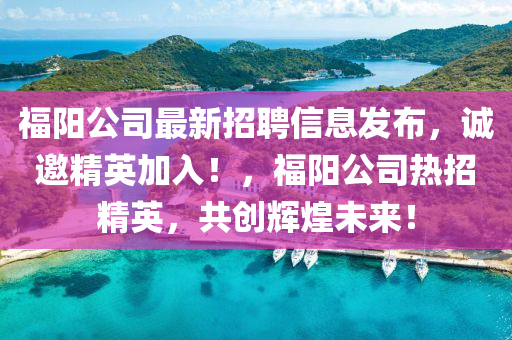 福(fu)陽公司最(zui)新招(zhao)聘信息髮(fa)佈，誠邀(yao)精(jing)英(ying)加(jia)入(ru)！，福陽公司(si)熱招(zhao)精(jing)英(ying)，共(gong)創輝煌(huang)未(wei)來！
