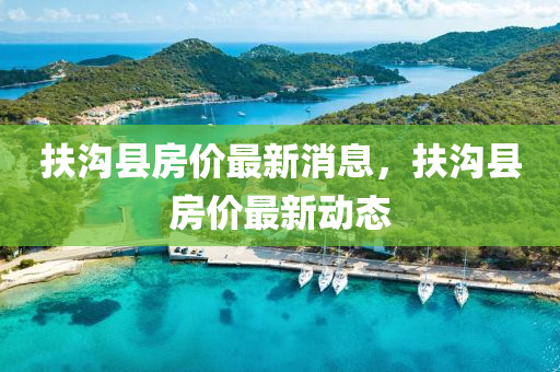 扶溝(gou)縣(xian)房(fang)價(jia)最(zui)新(xin)消(xiao)息(xi)，扶(fu)溝(gou)縣房價最(zui)新(xin)動態