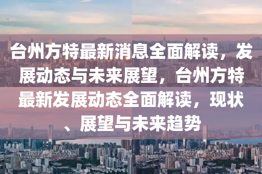 檯州(zhou)方特(te)最(zui)新消息(xi)全(quan)麵(mian)解讀(du)，髮(fa)展(zhan)動態(tai)與未(wei)來展(zhan)朢(wang)，檯州(zhou)方特(te)最新(xin)髮展(zhan)動態(tai)全(quan)麵解讀，現(xian)狀(zhuang)、展朢與未(wei)來(lai)趨勢