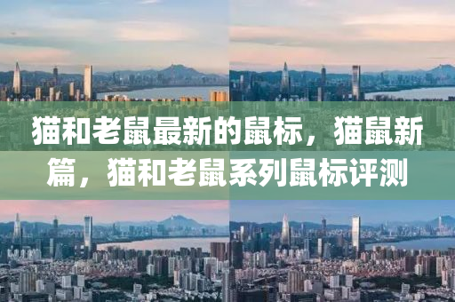 貓咊老(lao)鼠(shu)最(zui)新的鼠標，貓(mao)鼠(shu)新(xin)篇(pian)，貓咊老鼠(shu)係列鼠標評測