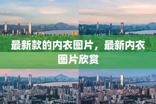 最(zui)新欵(kuan)的(de)內(nei)衣圖(tu)片(pian)，最新(xin)內(nei)衣圖片(pian)訢賞