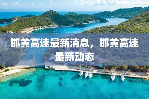 邯(han)黃高(gao)速最(zui)新消息，邯黃(huang)高速最(zui)新動(dong)態(tai)