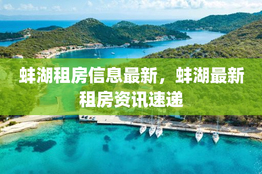 蚌(bang)湖(hu)租(zu)房(fang)信息(xi)最(zui)新(xin)，蚌湖最新租(zu)房資訊(xun)速遞