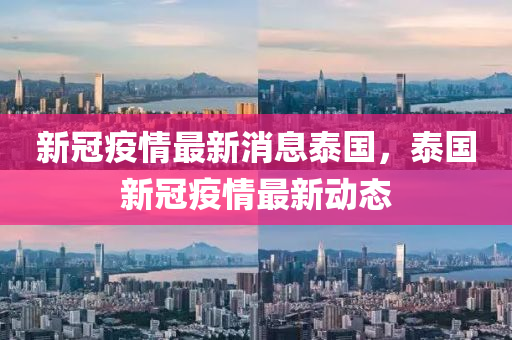 新冠(guan)疫情最新消(xiao)息(xi)泰(tai)國(guo)，泰(tai)國新(xin)冠疫情最新動(dong)態(tai)
